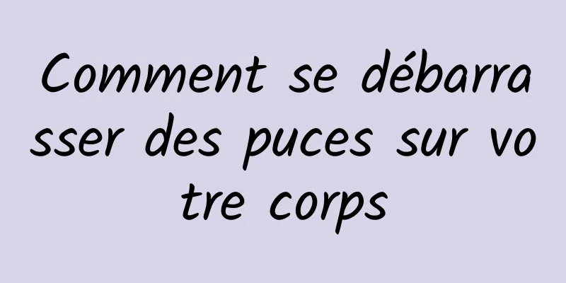 Comment se débarrasser des puces sur votre corps