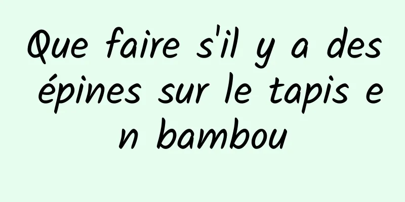 Que faire s'il y a des épines sur le tapis en bambou