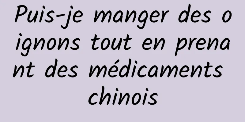 Puis-je manger des oignons tout en prenant des médicaments chinois