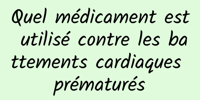 Quel médicament est utilisé contre les battements cardiaques prématurés