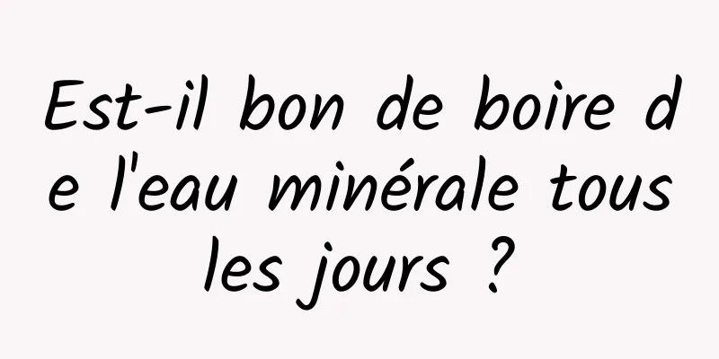 Est-il bon de boire de l'eau minérale tous les jours ? 