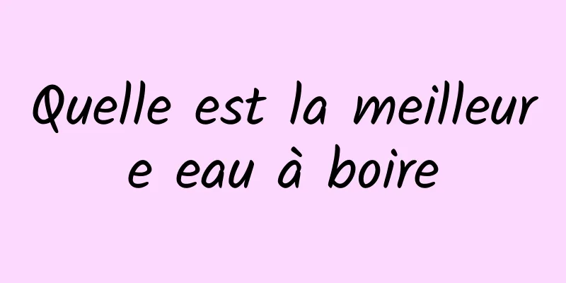 Quelle est la meilleure eau à boire