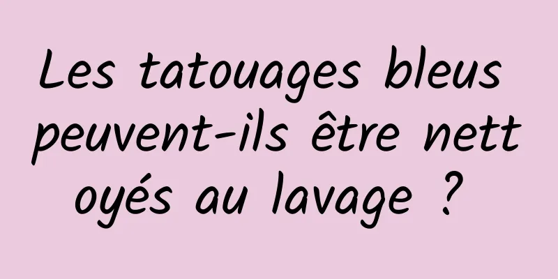 Les tatouages ​​bleus peuvent-ils être nettoyés au lavage ? 