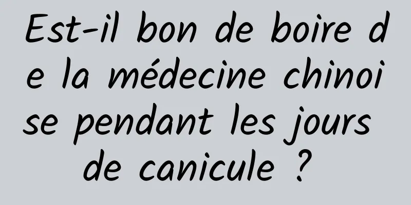 Est-il bon de boire de la médecine chinoise pendant les jours de canicule ? 