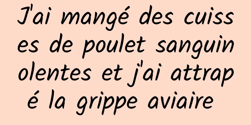 J'ai mangé des cuisses de poulet sanguinolentes et j'ai attrapé la grippe aviaire 