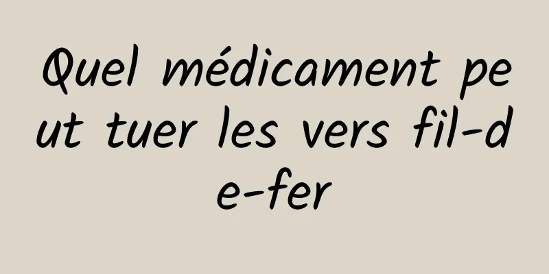 Quel médicament peut tuer les vers fil-de-fer