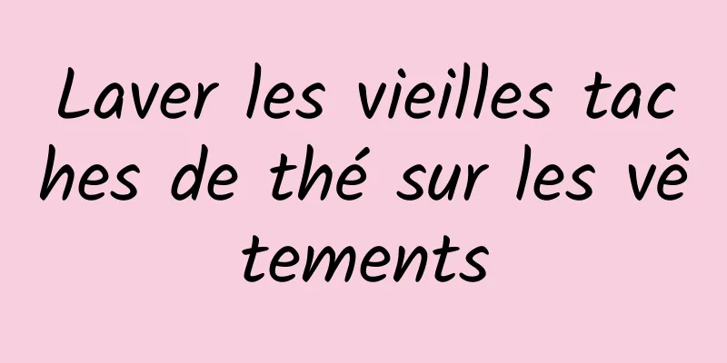 Laver les vieilles taches de thé sur les vêtements