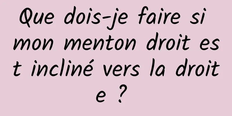 Que dois-je faire si mon menton droit est incliné vers la droite ? 