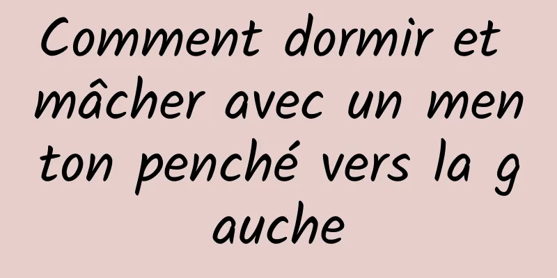 Comment dormir et mâcher avec un menton penché vers la gauche