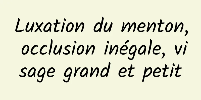 Luxation du menton, occlusion inégale, visage grand et petit