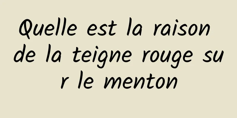 Quelle est la raison de la teigne rouge sur le menton