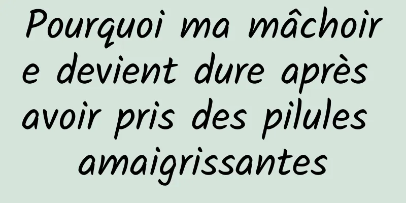 Pourquoi ma mâchoire devient dure après avoir pris des pilules amaigrissantes