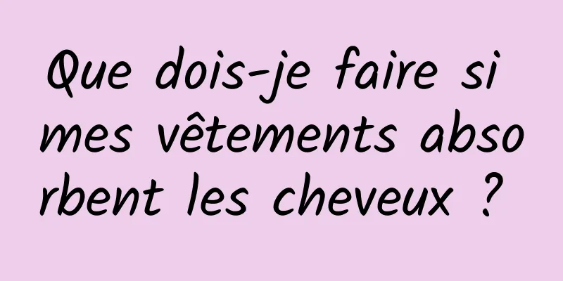 Que dois-je faire si mes vêtements absorbent les cheveux ? 