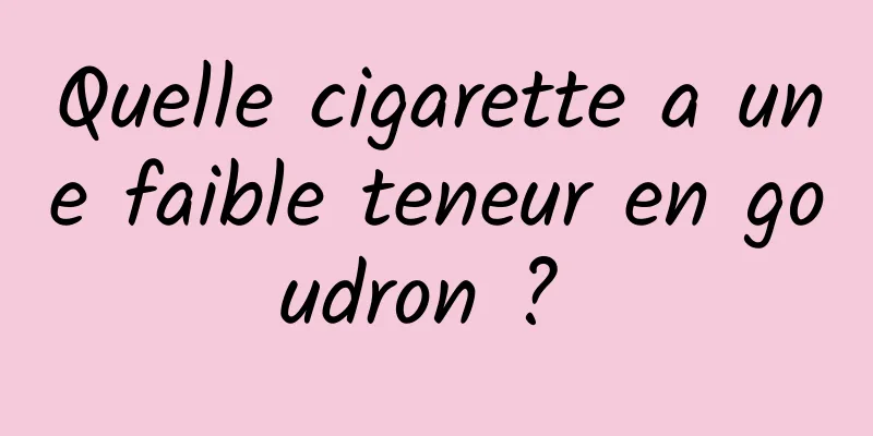 Quelle cigarette a une faible teneur en goudron ? 