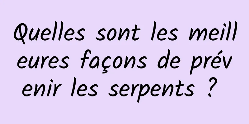 Quelles sont les meilleures façons de prévenir les serpents ? 