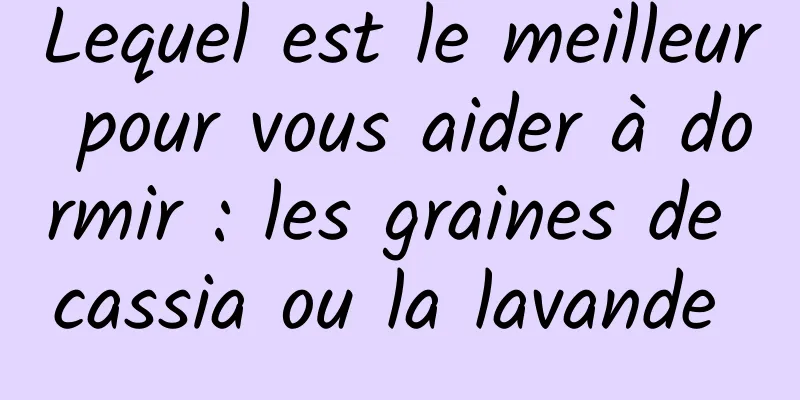 Lequel est le meilleur pour vous aider à dormir : les graines de cassia ou la lavande 