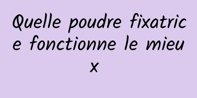 Quelle poudre fixatrice fonctionne le mieux 