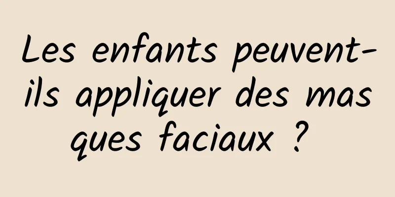 Les enfants peuvent-ils appliquer des masques faciaux ? 