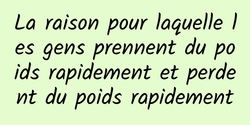 La raison pour laquelle les gens prennent du poids rapidement et perdent du poids rapidement