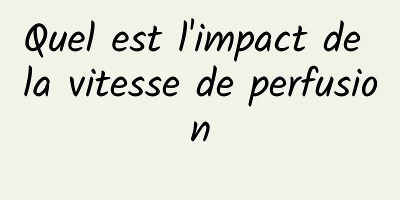 ​Quel est l'impact de la vitesse de perfusion