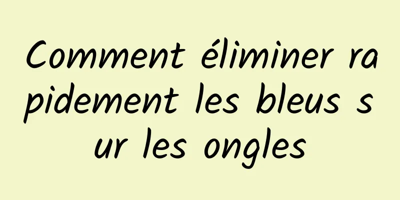 Comment éliminer rapidement les bleus sur les ongles