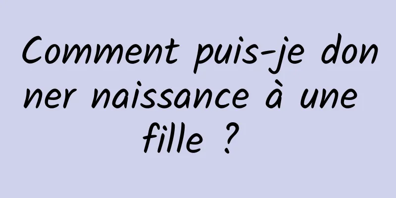 Comment puis-je donner naissance à une fille ? 