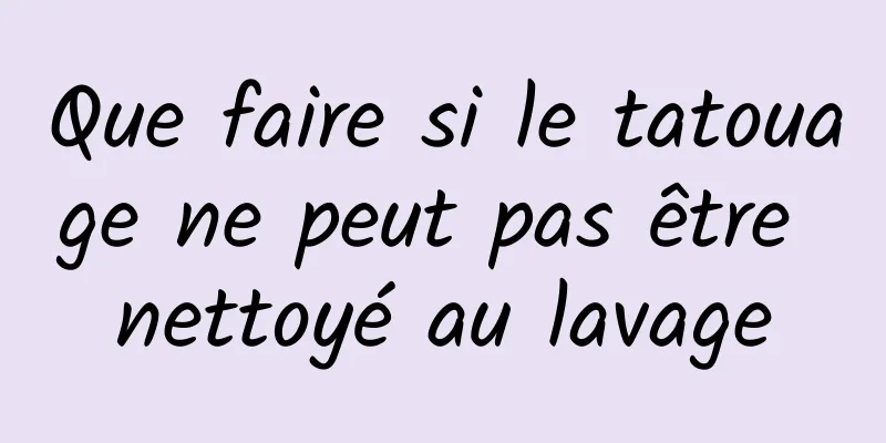 Que faire si le tatouage ne peut pas être nettoyé au lavage