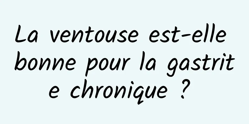 La ventouse est-elle bonne pour la gastrite chronique ? 