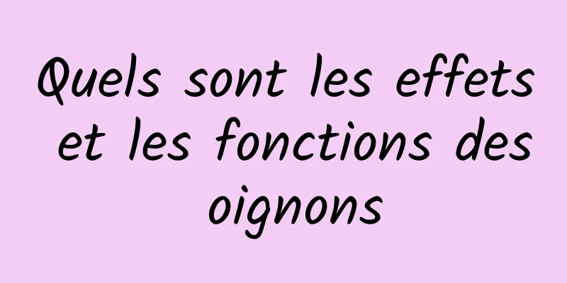 Quels sont les effets et les fonctions des oignons