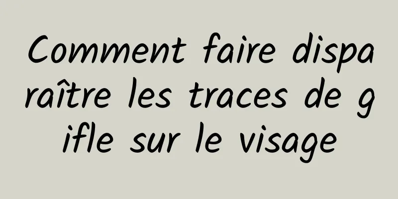 Comment faire disparaître les traces de gifle sur le visage