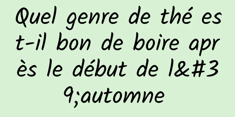 Quel genre de thé est-il bon de boire après le début de l'automne 