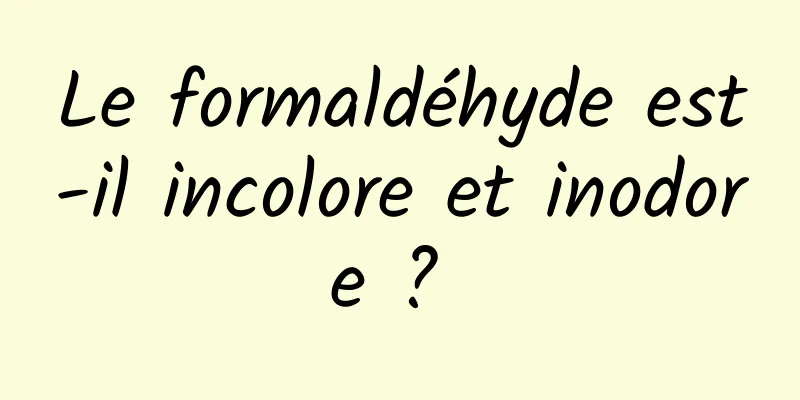 Le formaldéhyde est-il incolore et inodore ? 