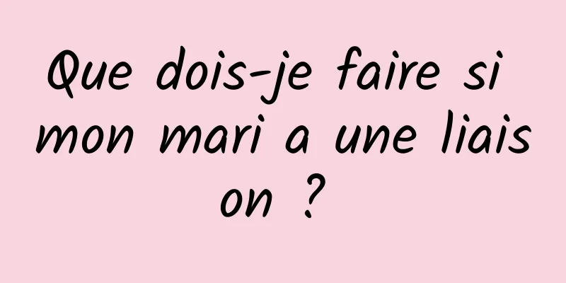 Que dois-je faire si mon mari a une liaison ? 