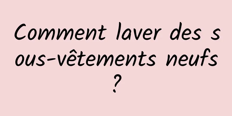 Comment laver des sous-vêtements neufs ? 