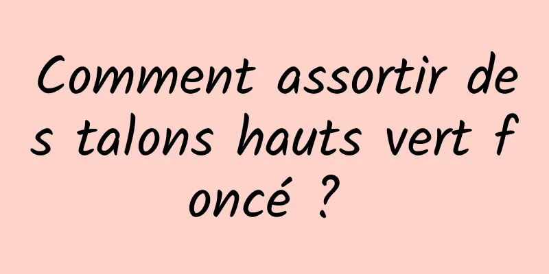 Comment assortir des talons hauts vert foncé ? 