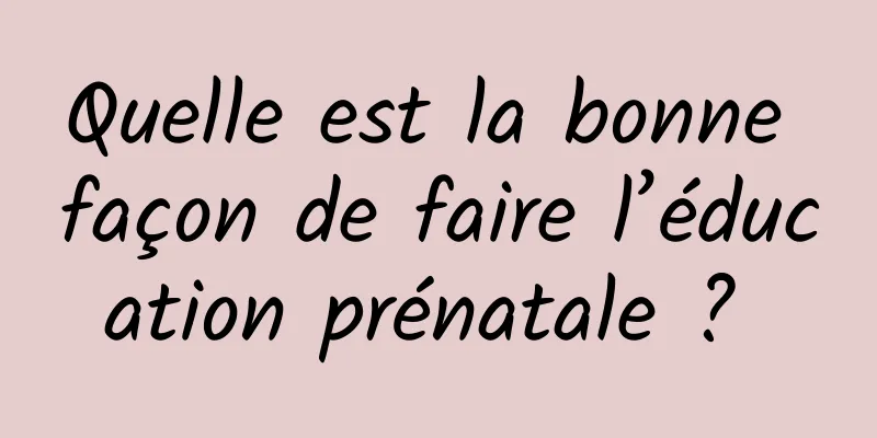 Quelle est la bonne façon de faire l’éducation prénatale ? 