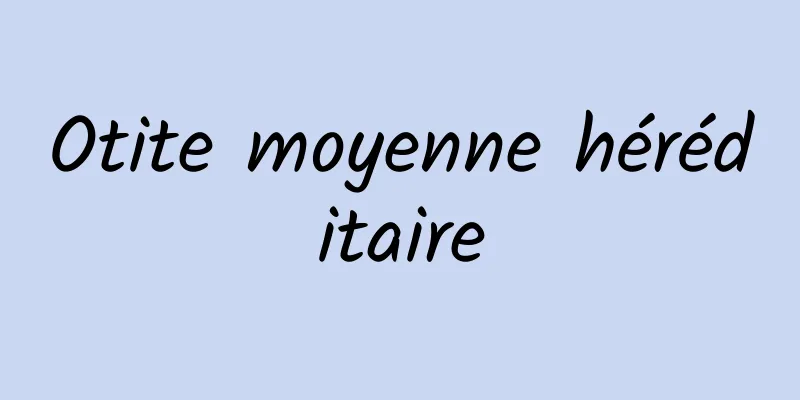 Otite moyenne héréditaire