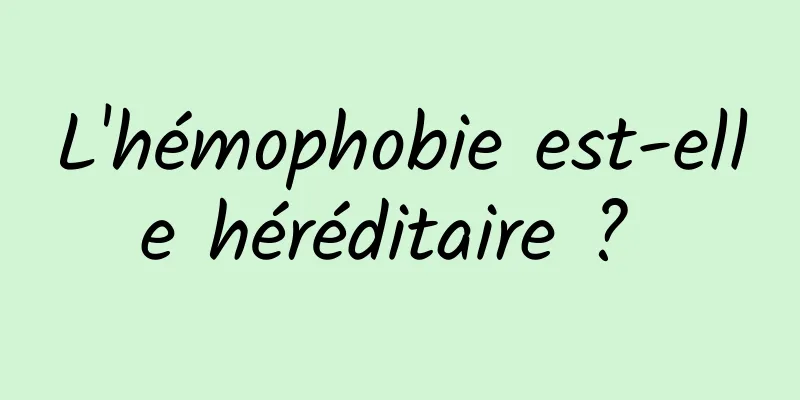 L'hémophobie est-elle héréditaire ? 