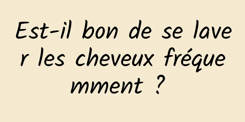 Est-il bon de se laver les cheveux fréquemment ? 