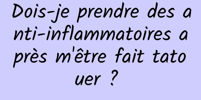 Dois-je prendre des anti-inflammatoires après m'être fait tatouer ? 