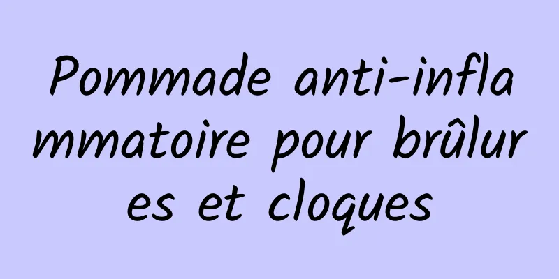 Pommade anti-inflammatoire pour brûlures et cloques