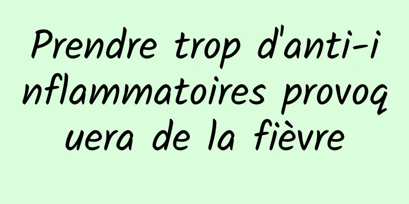 Prendre trop d'anti-inflammatoires provoquera de la fièvre