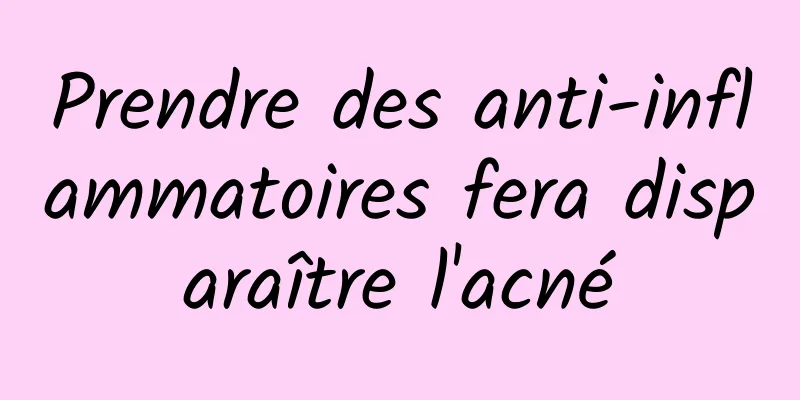 Prendre des anti-inflammatoires fera disparaître l'acné