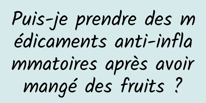 Puis-je prendre des médicaments anti-inflammatoires après avoir mangé des fruits ? 