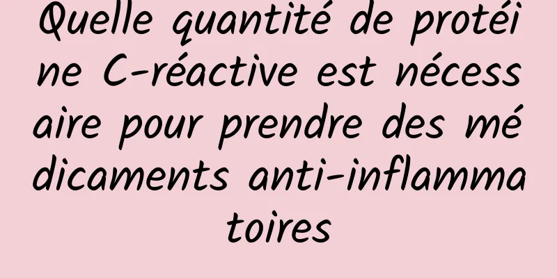 Quelle quantité de protéine C-réactive est nécessaire pour prendre des médicaments anti-inflammatoires