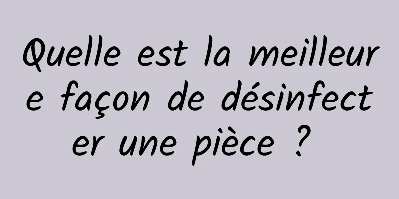 Quelle est la meilleure façon de désinfecter une pièce ? 