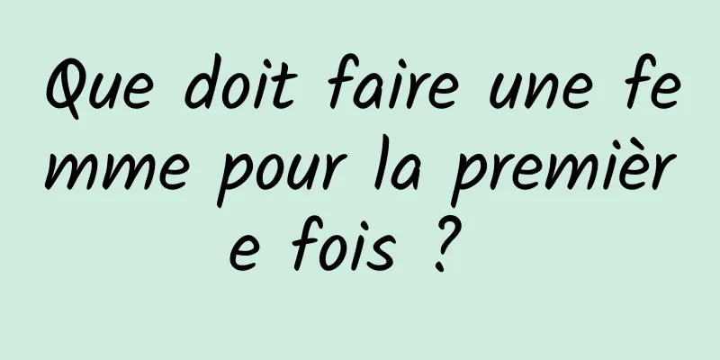 Que doit faire une femme pour la première fois ? 