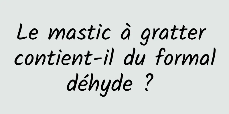 Le mastic à gratter contient-il du formaldéhyde ? 