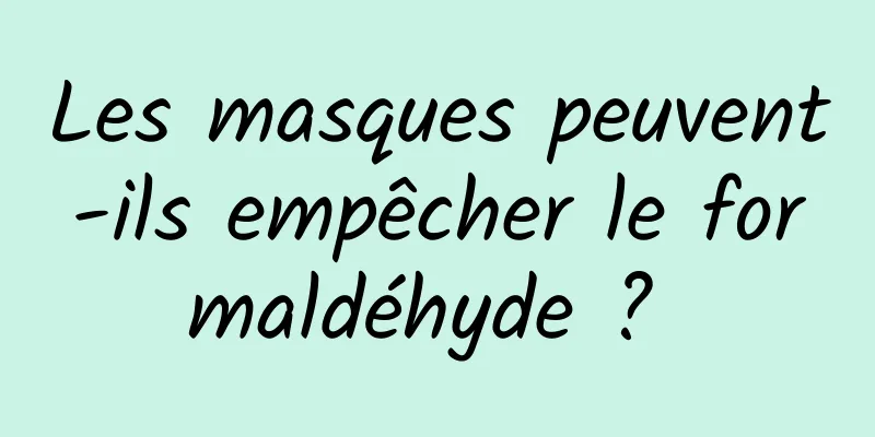 Les masques peuvent-ils empêcher le formaldéhyde ? 