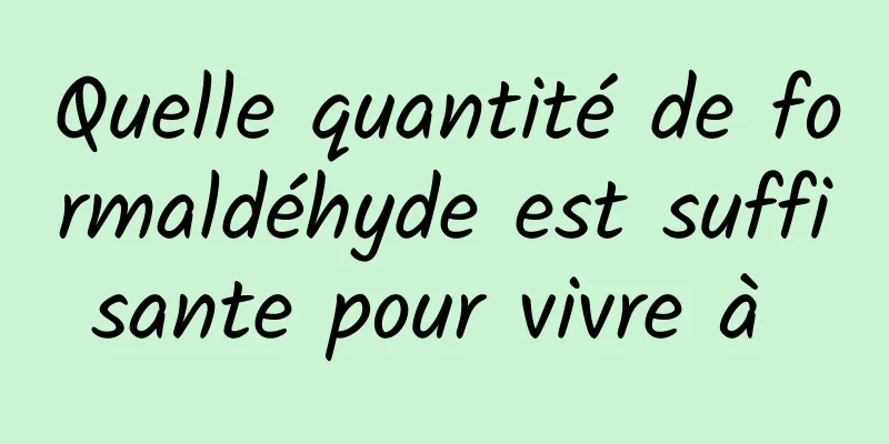 Quelle quantité de formaldéhyde est suffisante pour vivre à 